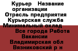 Курьер › Название организации ­ SMK › Отрасль предприятия ­ Курьерская служба › Минимальный оклад ­ 17 000 - Все города Работа » Вакансии   . Владимирская обл.,Вязниковский р-н